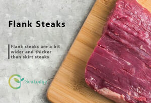 Flank steaks are a bit wider and thicker than skirt steaks