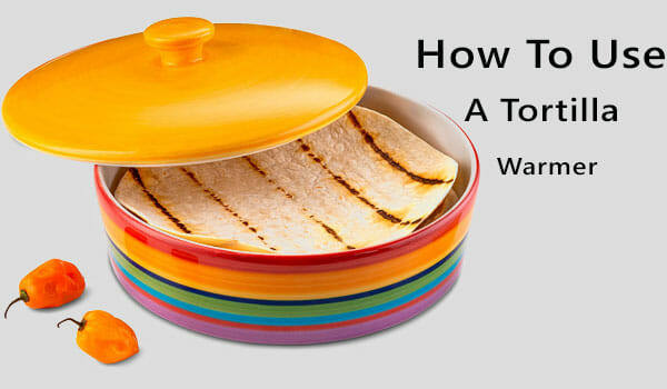 How To Use A Tortilla Warmer
